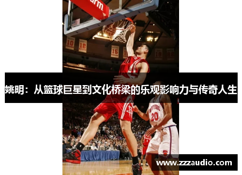 姚明：从篮球巨星到文化桥梁的乐观影响力与传奇人生
