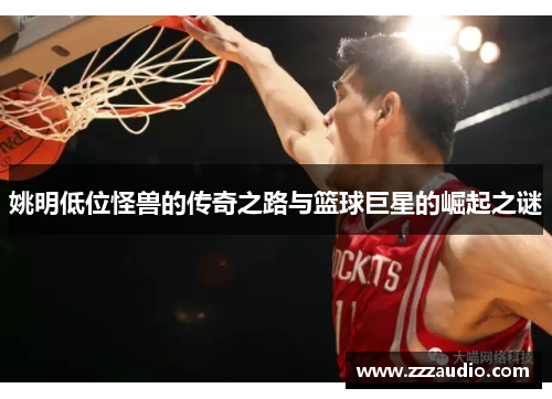 姚明低位怪兽的传奇之路与篮球巨星的崛起之谜