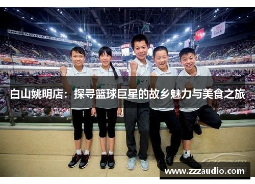 白山姚明店：探寻篮球巨星的故乡魅力与美食之旅