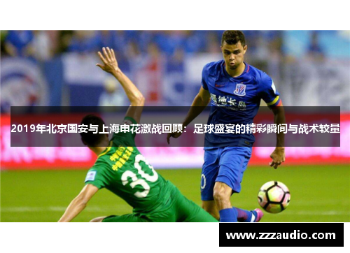 2019年北京国安与上海申花激战回顾：足球盛宴的精彩瞬间与战术较量