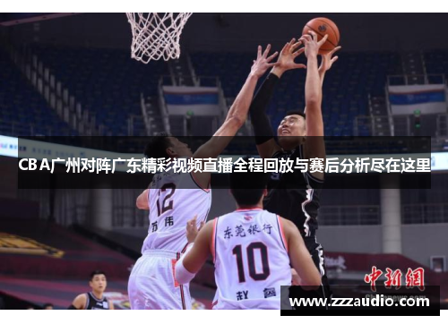 CBA广州对阵广东精彩视频直播全程回放与赛后分析尽在这里