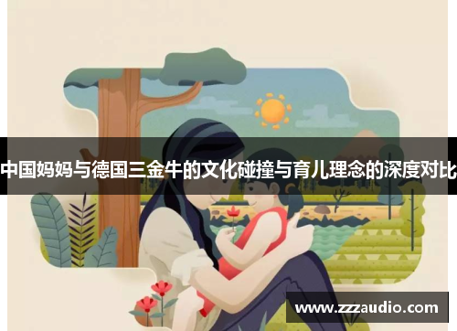 中国妈妈与德国三金牛的文化碰撞与育儿理念的深度对比