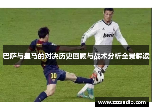 巴萨与皇马的对决历史回顾与战术分析全景解读