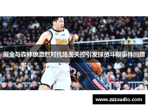 掘金与森林狼激烈对抗场面失控引发球员斗殴事件回顾