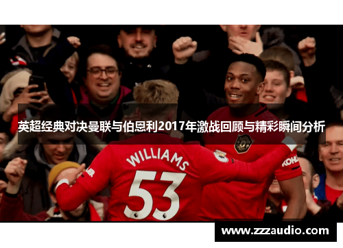 英超经典对决曼联与伯恩利2017年激战回顾与精彩瞬间分析