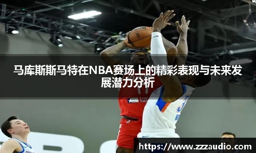 米兰马库斯斯马特在NBA赛场上的精彩表现与未来发展潜力分析