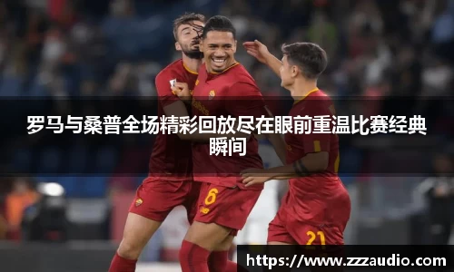 米兰罗马与桑普全场精彩回放尽在眼前重温比赛经典瞬间